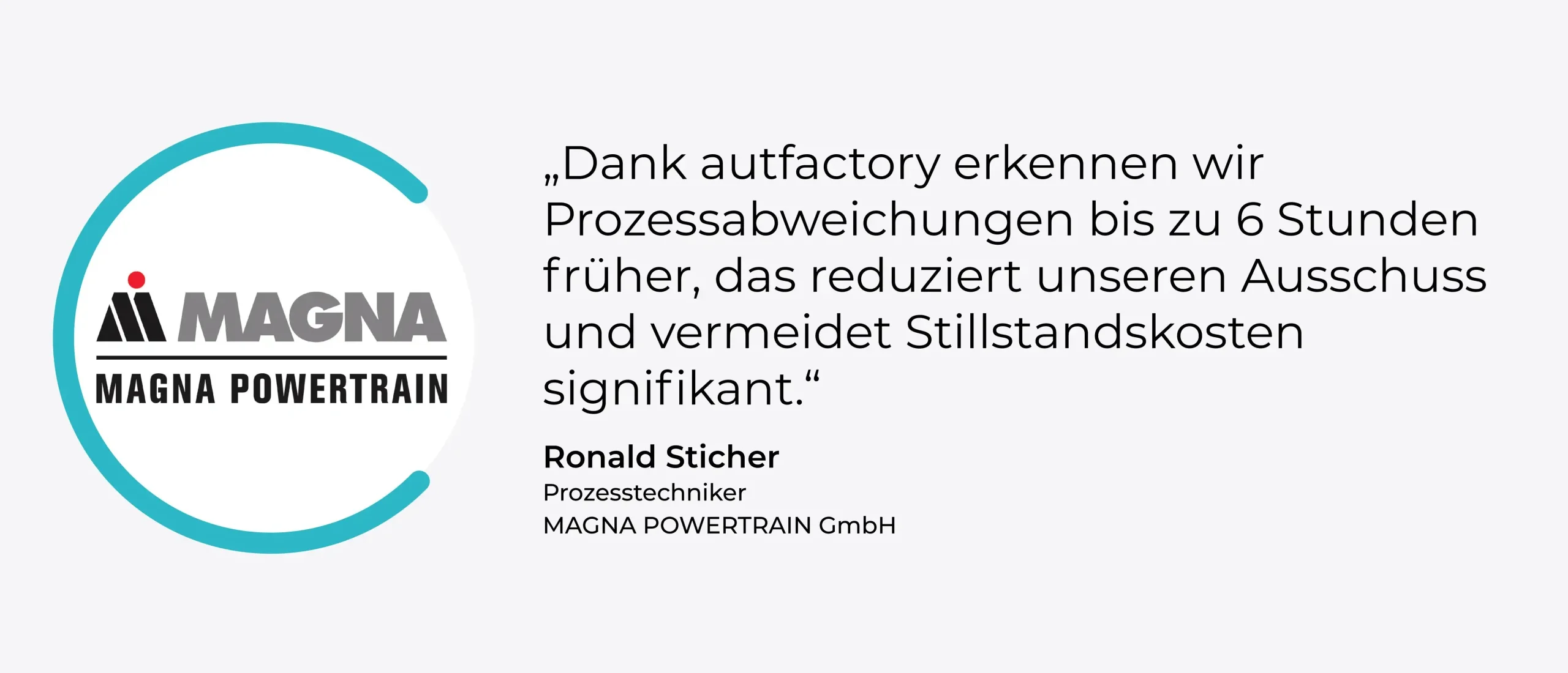Zitat: „Dank autfactory erkennen wir Prozessabweichungen bis zu 6 Stunden früher, das reduziert unseren Ausschuss und vermeidet Stillstandskosten signifikant.“ Ronald Sticher, Prozesstechniker, MAGNA POWERTRAIN GmbH